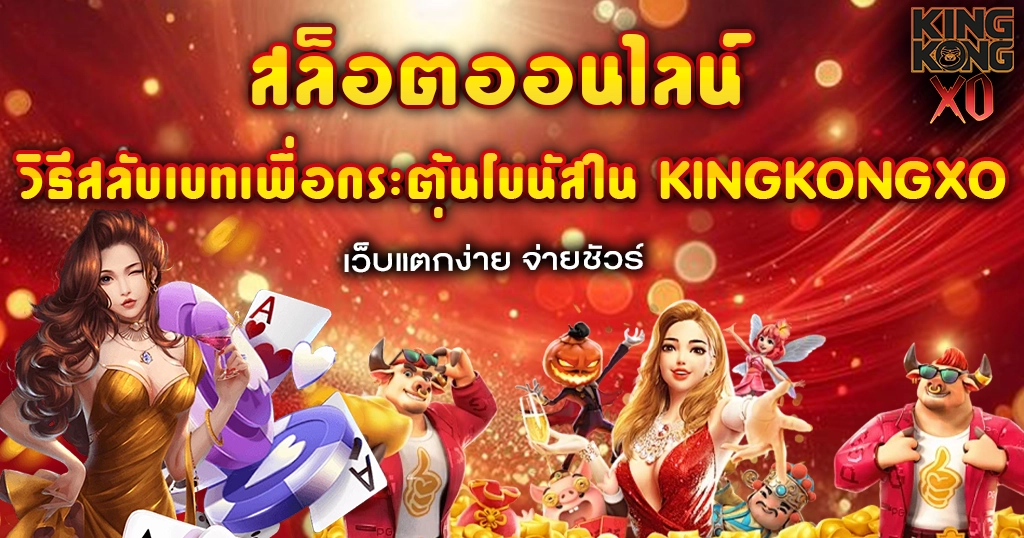 วิธีสลับเบทเพื่อกระตุ้นโบนัสใน KINGKONGXO